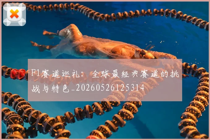 F1赛道巡礼：全球最经典赛道的挑战与特色_20260526125314