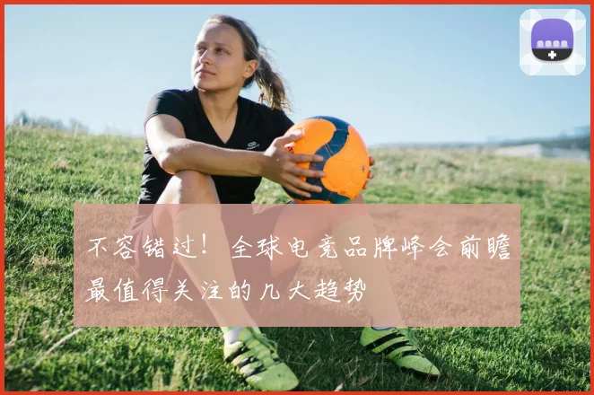 不容错过！全球电竞品牌峰会前瞻最值得关注的几大趋势