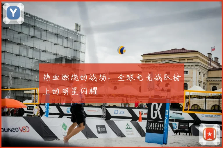 热血燃烧的战场，全球电竞战队榜上的明星闪耀