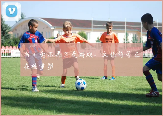 当电竞不再只是游戏，文化符号正在被重塑