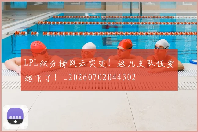 LPL积分榜风云突变！这几支队伍要起飞了！_20260702044302