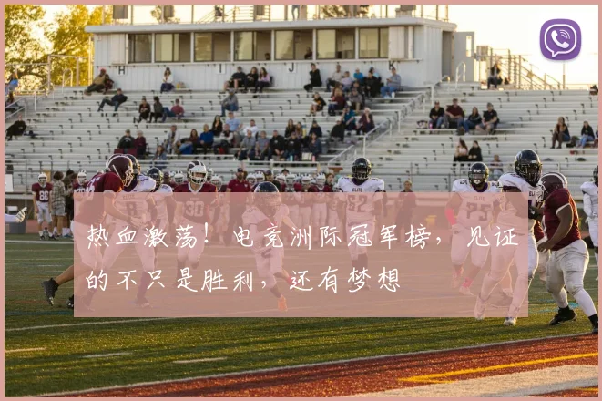 热血激荡！电竞洲际冠军榜，见证的不只是胜利，还有梦想