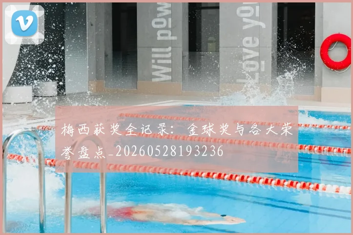 梅西获奖全记录：金球奖与各大荣誉盘点_20260528193236
