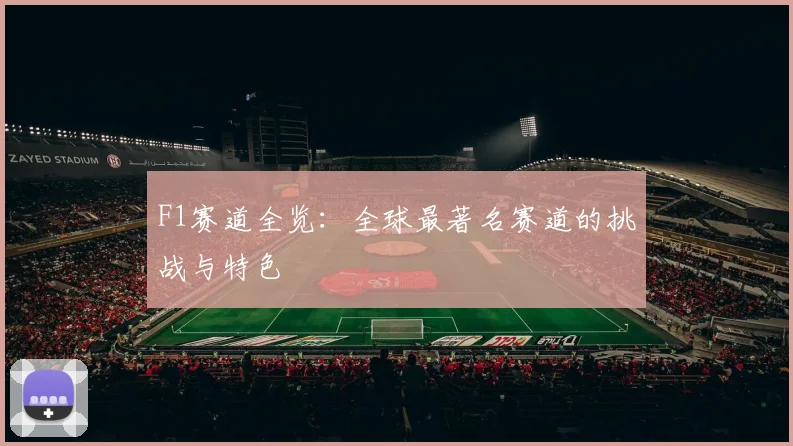 F1赛道全览：全球最著名赛道的挑战与特色