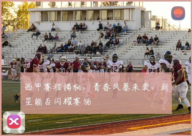 西甲赛程揭秘，青春风暴来袭，新星能否闪耀赛场