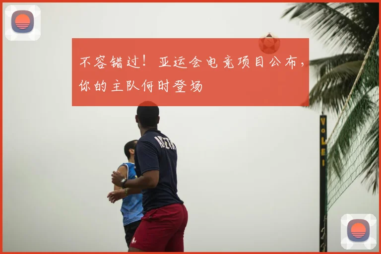 不容错过！亚运会电竞项目公布，你的主队何时登场