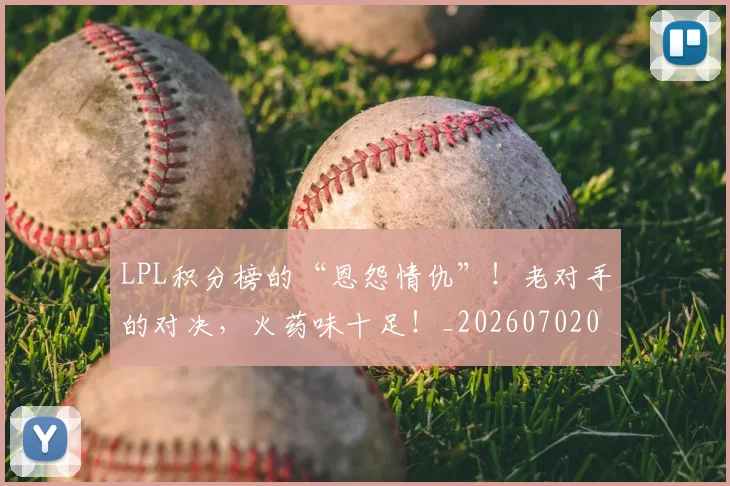 LPL积分榜的“恩怨情仇”！老对手的对决，火药味十足！_20260702044300