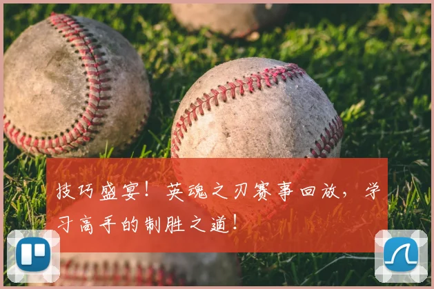 技巧盛宴！英魂之刃赛事回放，学习高手的制胜之道！
