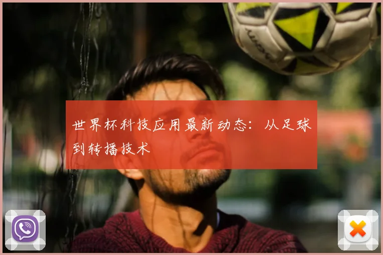 世界杯科技应用最新动态：从足球到转播技术