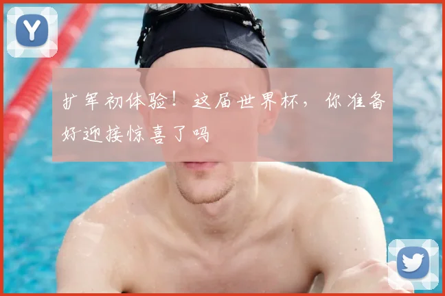扩军初体验！这届世界杯，你准备好迎接惊喜了吗