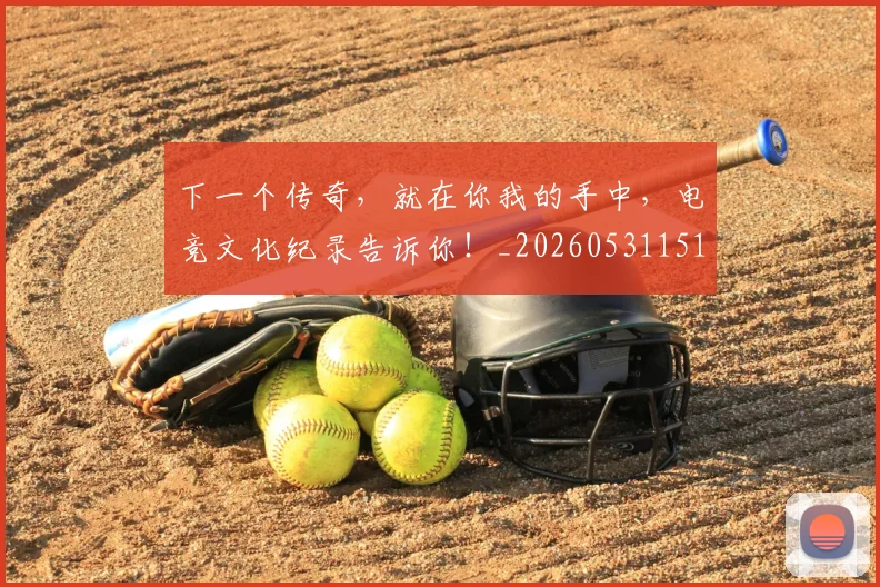 下一个传奇，就在你我的手中，电竞文化纪录告诉你！_20260531151111