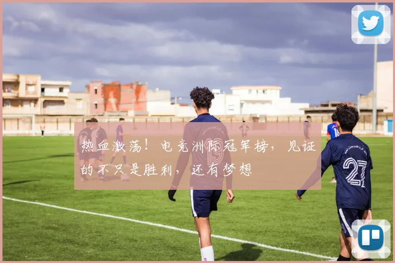 热血激荡！电竞洲际冠军榜，见证的不只是胜利，还有梦想