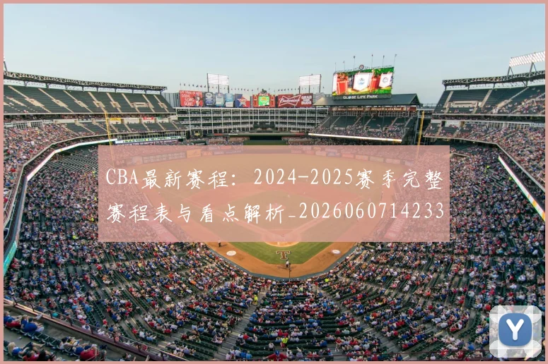 CBA最新赛程：2024-2025赛季完整赛程表与看点解析_20260607142336
